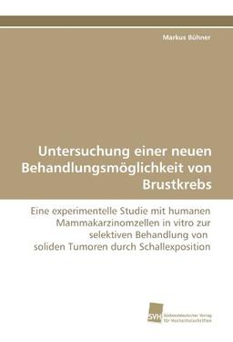 Untersuchung einer neuen Behandlungsmöglichkeit von Brustkrebs: Eine experimentelle Studie mit humanen Mammakarzinomzellen in vitro zur selektiven ... von soliden Tumoren durch Schallexposition