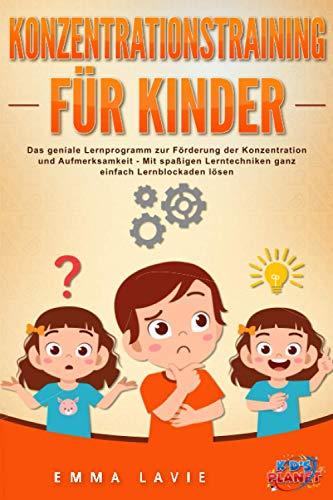 KONZENTRATIONSTRAINING FÜR KINDER: Das geniale Lernprogramm zur Förderung der Konzentration und Aufmerksamkeit - Mit spaßigen Lerntechniken ganz einfach Lernblockaden lösen