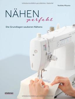 Nähen Perfekt. Die Grundlagen sauberen Nähens. Kompakt-Kurs für Anfänger und Nachschlagewerk für Profis. Stoffe, Säume, Nähtechniken: Tipps für alle Arten des Nähens. Kleidung, Taschen, Deko uvm.