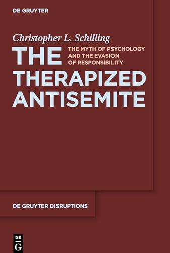 The Therapized Antisemite: The Myth of Psychology and the Evasion of Responsibility (De Gruyter Disruptions, 3)