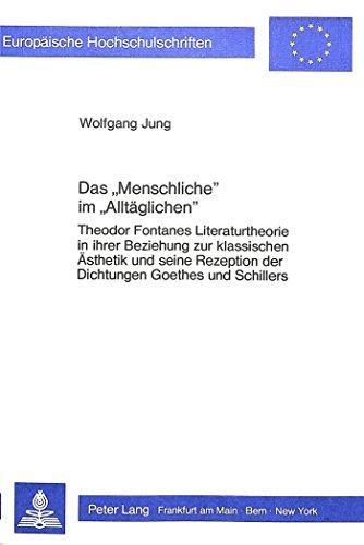 Das «Menschliche» im «Alltäglichen»: Theodor Fontanes Literaturtheorie in ihrer Beziehung zur klassischen Ästhetik und seine Rezeption der Dichtungen ... / Publications Universitaires Européennes)