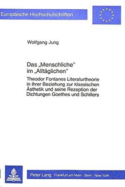 Das «Menschliche» im «Alltäglichen»: Theodor Fontanes Literaturtheorie in ihrer Beziehung zur klassischen Ästhetik und seine Rezeption der Dichtungen ... / Publications Universitaires Européennes)