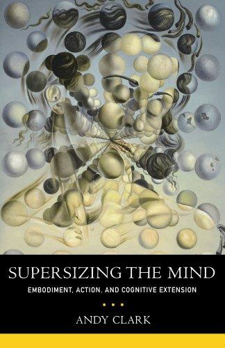 Supersizing The Mind: Embodiment, Action, and Cognitive Extension (Philosophy of Mind Series)