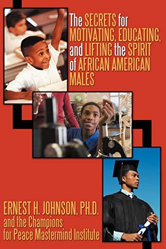 The Secrets For Motivating, Educating, And Lifting The Spirit Of African American Males