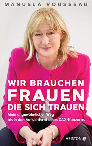 Wir brauchen Frauen, die sich trauen: Mein ungewöhnlicher Weg bis in den Aufsichtsrat eines DAX-Konzerns