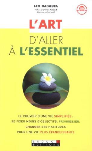 L'art d'aller à l'essentiel : le pouvoir d'une vie simplifiée : se fixer moins d'objectifs, progresser, changer ses habitudes pour une vie plus épanouissante