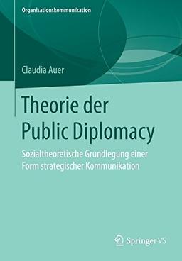 Theorie der Public Diplomacy: Sozialtheoretische Grundlegung einer Form strategischer Kommunikation (Organisationskommunikation)