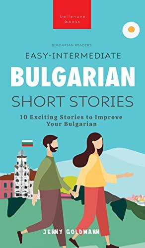 Easy-Intermediate Bulgarian Short Stories: 10 Exciting Stories to Improve Your Bulgarian (Bulgarian Readers)