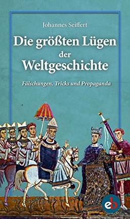 Die größten Lügen der Weltgeschichte: Fälschungen, Tricks und Propaganda