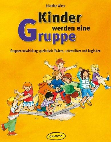 Kinder werden eine Gruppe: Gruppenentwicklung spielerisch fördern, unterstützen und begleiten