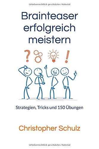 Brainteaser erfolgreich meistern: Strategien, Tricks und 150 Übungen