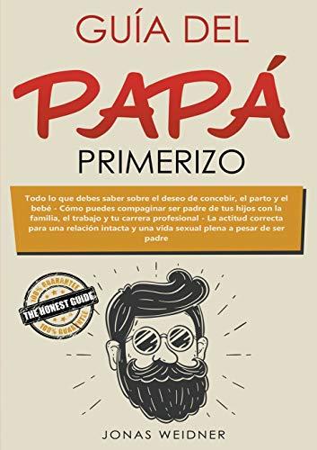 Guía del papá primerizo: Todo lo que debes saber sobre el deseo de concebir, el parto y el bebé. Cómo puedes compaginar ser padre de tus hijos con la ... y una vida sexual plena a pesar de ser padre