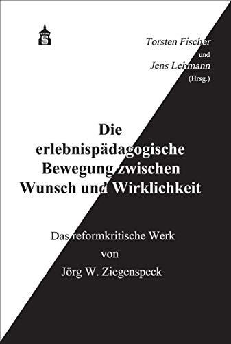 Die erlebnispädagogische Bewegung zwischen Wunsch und Wirklichkeit: Das reformkritische Werk von Jörg W. Ziegenspeck