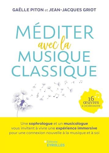 Méditer avec la musique classique : une sophrologue et un musicologue vous invitent à vivre une expérience immersive pour une connexion nouvelle à la musique et à soi : 16 oeuvres à (re)découvrir