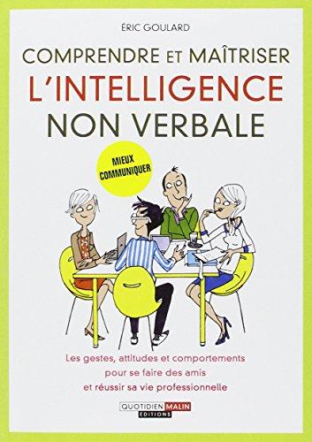 Comprendre et maîtriser l'intelligence non verbale : les gestes, attitudes et comportements pour se faire des amis et réussir sa vie professionnelle