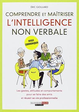 Comprendre et maîtriser l'intelligence non verbale : les gestes, attitudes et comportements pour se faire des amis et réussir sa vie professionnelle