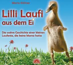 Lilli Laufi aus dem Ei - Die wahre Geschichte einer kleinen Laufente, die keine Mama hatte