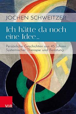 Ich hätte da noch eine Idee …: Persönliche Geschichten aus 45 Jahren Systemischer Therapie und Beratung