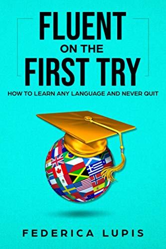 Fluent On The First Try: How To Learn Any Language And Never Quit (How to Learn a Language Fast, Band 1)