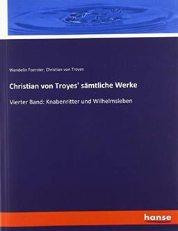 Christian von Troyes' sämtliche Werke: Vierter Band: Knabenritter und Wilhelmsleben