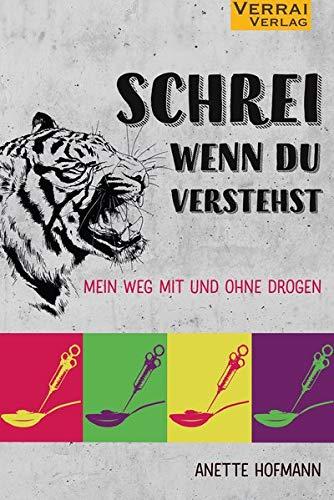 Schrei, wenn du verstehst: Mein Weg mit und ohne Drogen