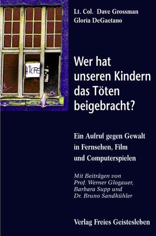 Wer hat unseren Kindern das Töten beigebracht?: Ein Aufruf gegen Gewalt in Fernsehen, Film und Videospielen