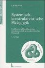 Systemisch-konstruktivistische Pädagogik: Einführung in Grundlagen einer interaktionistisch-konstruktivistischen Pädagogik