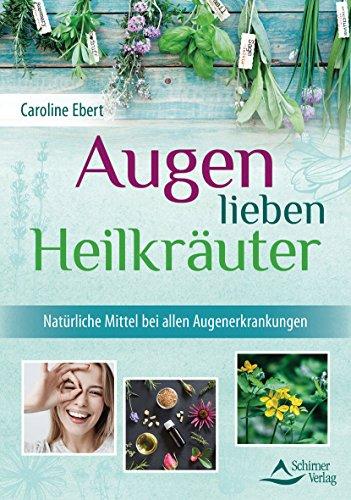 Augen lieben Heilkräuter: Heilpflanzen-Tipps nach Maria Treben und der heiligen Hildegard für alle Augenerkrankungen