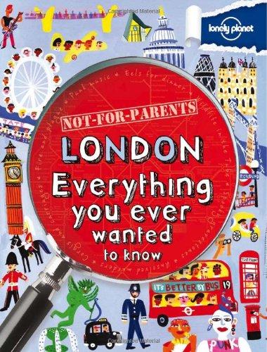 Lonely Planet Not for Parents London: Everything You Ever Wanted to Know