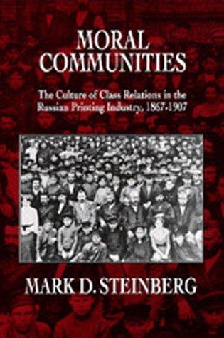 Moral Communities: The Culture of Class Relations in the Russian Printing Industry 1867-1907 (Studies on the History of Society and Culture, Band 14)