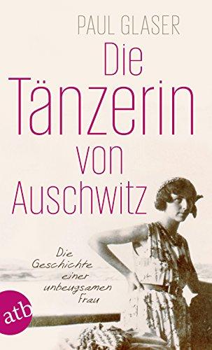 Die Tänzerin von Auschwitz: Die Geschichte einer unbeugsamen Frau