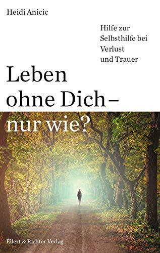 Leben ohne Dich - nur wie? Hilfe zur Selbsthilfe bei Verlust und Trauer