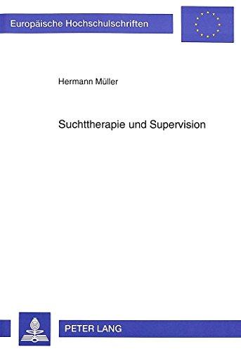 Suchttherapie und Supervision: Berufliche Probleme und Paradoxien in der stationären Suchttherapie und deren Einfluß auf die Struktur und inhaltliche ... (Europäische Hochschulschriften - Reihe XXII)