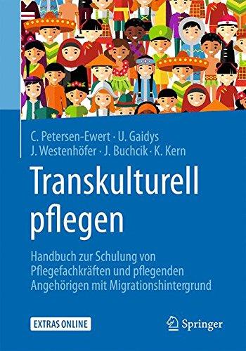 Transkulturell pflegen: Handbuch zur Schulung von Pflegefachkräften und pflegenden Angehörigen mit Migrationshintergrund