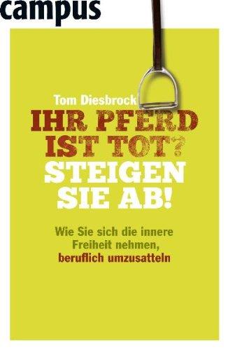 Ihr Pferd ist tot? Steigen Sie ab!: Wie Sie sich die innere Freiheit nehmen, beruflich umzusatteln