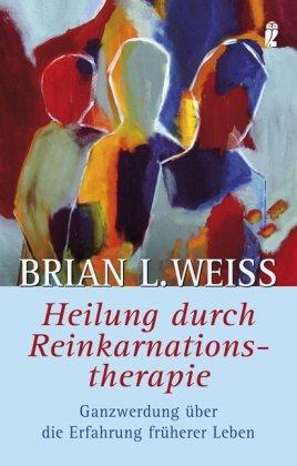 Heilung durch Reinkarnationstherapie: Ganzwerdung durch die Erfahrung früherer Leben