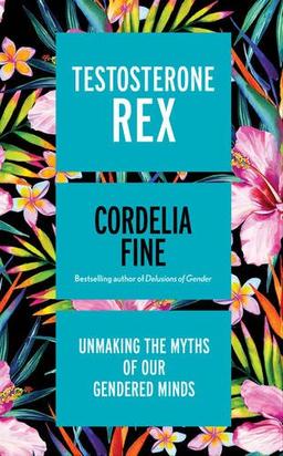 Testosterone Rex: Unmaking the Myths of our Gendered Minds