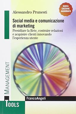 Social media e comunicazione di marketing. Presidiare la Rete, costruire relazioni e acquisire clienti innovando l'esperienza utente