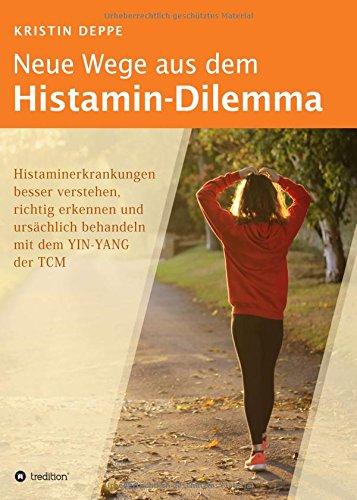 Neue Wege aus dem Histamin-Dilemma: Histaminerkrankungen besser verstehen, richtig erkennen und ursächlich behandeln mit dem YIN-YANG der TCM