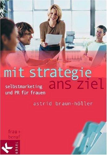 Mit Strategie ans Ziel. Selbstmarketing und PR für Frauen