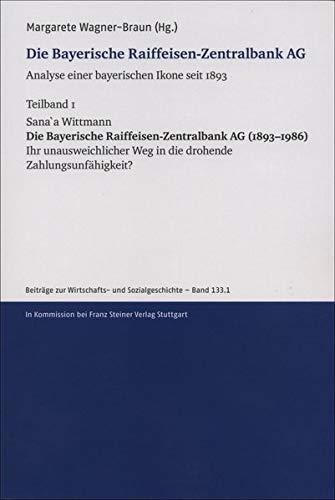 Die Bayerische Raiffeisen-Zentralbank AG. Analyse einer bayerischen Ikone seit 1893. Teilband 1: Die Bayerische Raiffeisen-Zentralbank AG (1893–1986). ... zur Wirtschafts- und Sozialgeschichte)