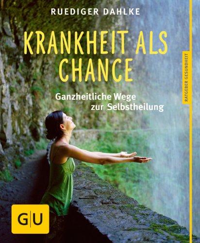 Krankheit als Chance: Ganzheitliche Wege zur Selbstheilung (GU Ratgeber Gesundheit)