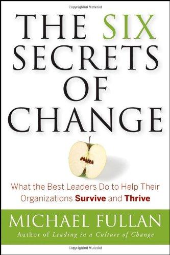 The Six Secrets of Change: What the Best Leaders Do to Help Their Organizations Survive and Thrive