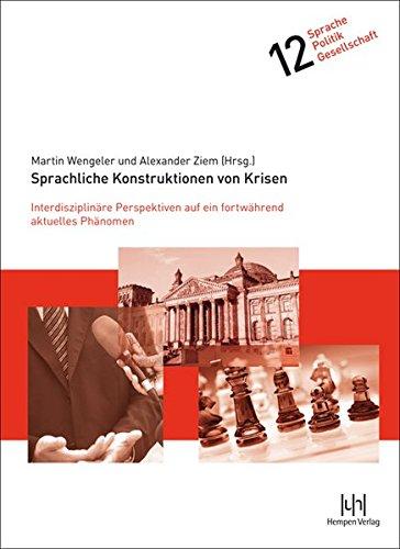 Sprachliche Konstruktionen von Krisen: Interdisziplinäre Perspektiven auf ein fortwährend aktuelles Phänomen (Sprache - Politik - Gesellschaft)