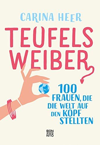 Teufelsweiber: 100 Frauen, die die Welt auf den Kopf stellten