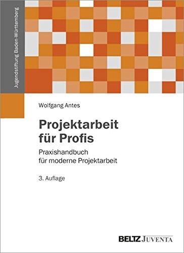 Projektarbeit für Profis: Praxishandbuch für moderne Projektarbeit (Veröffentlichungen der Jugendstiftung Baden-Württemberg)