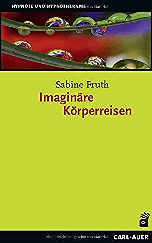 Imaginäre Körperreisen: Neue Wege zum individuellen Heilungsprozess (Hypnose und Hypnotherapie)