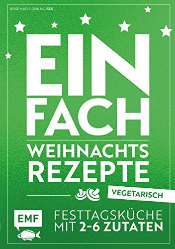 Einfach Weihnachtsrezepte – vegetarisch: Festtagsküche mit 2-6 Zutaten