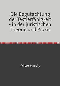 Die Begutachtung der Testierfähigkeit - in der juristischen Theorie und Praxis