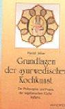 Grundlagen der ayurwedischen Kochkunst: Die Philosophie und Praxis der vegetarischen Küche Indiens